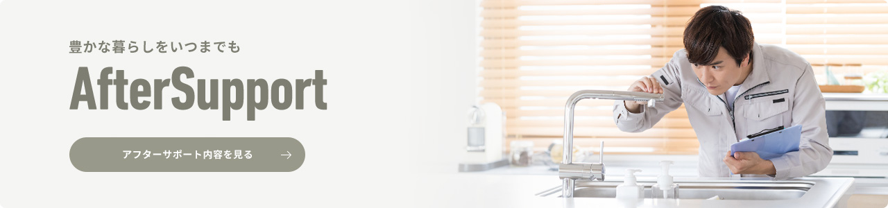 豊かな暮らしをいつまでも　AfterSupport アフターサポート内容を見る
