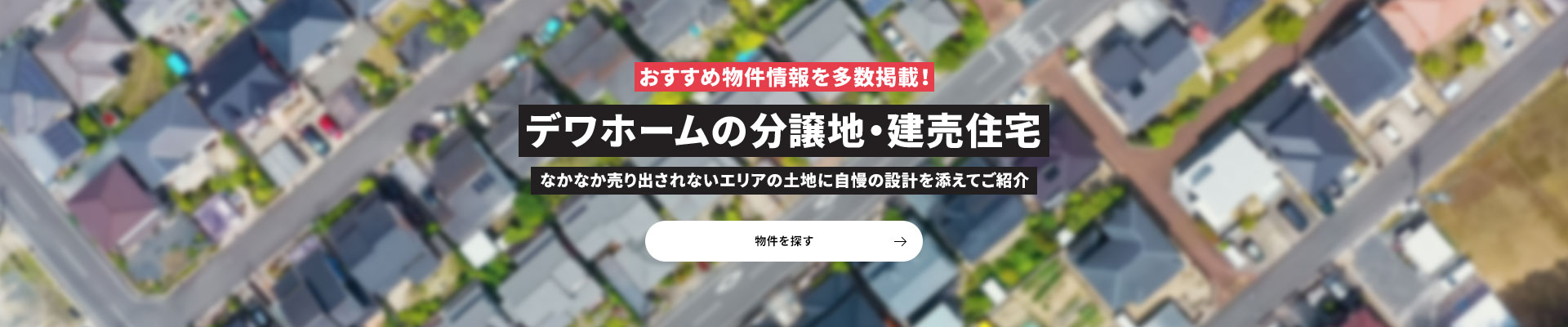 おすすめの物件情報を多数掲載！デワホームの分譲地・建売住宅 なかなか売りに出されないエリアの土地に自慢の設計を添えてご紹介 土地を探す