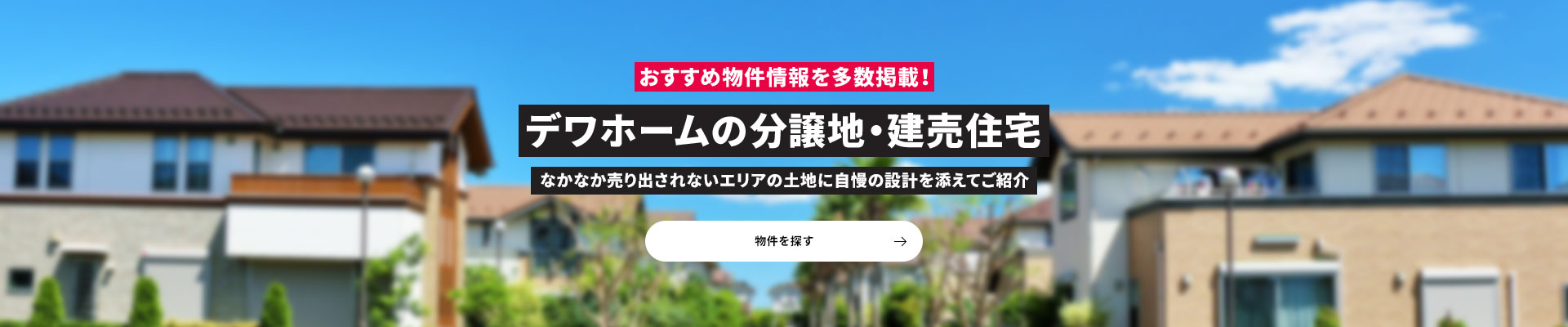おすすめ物件情報を多数掲載！デワホームの分譲地・建売住宅 なかなか売りに出されないエリアの土地に自慢の設計を添えてご紹介 土地を探す