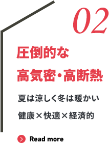 02 圧倒的な高気密・高断熱 夏は涼しく冬は暖かい健康×快適な暮らし