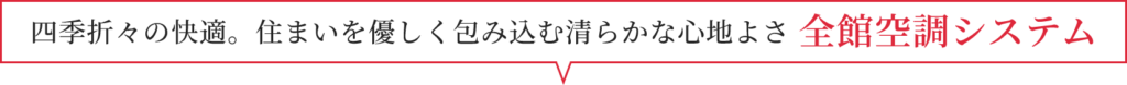 四季折々の快適。住まいを優しく包み込む清らかな心地よさ全館空調システム